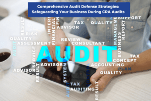 Comprehensive Audit Defense Strategies: Safeguarding Your Business During CRA Audits