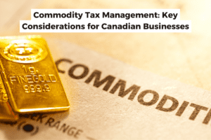Commodity Tax Management: Key Considerations for Canadian Businesses